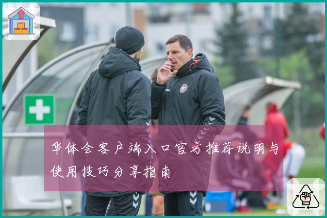 华体会客户端入口官方推荐说明与使用技巧分享指南