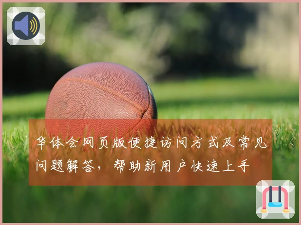 华体会网页版便捷访问方式及常见问题解答，帮助新用户快速上手