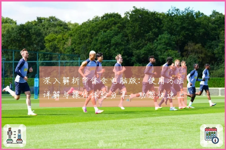 深入解析华体会电脑版：使用方法详解与操作体验分享，助您快速上手