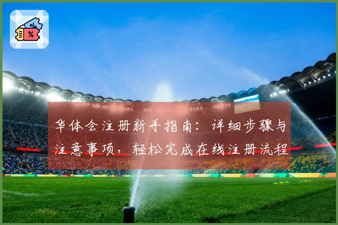 华体会注册新手指南：详细步骤与注意事项，轻松完成在线注册流程