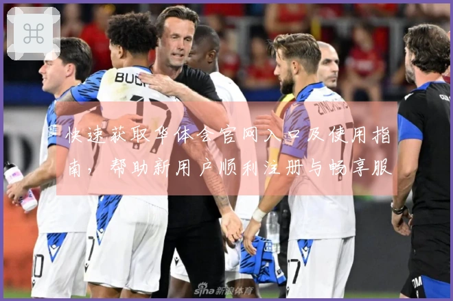 快速获取华体会官网入口及使用指南，帮助新用户顺利注册与畅享服务