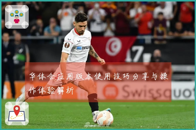 华体会应用版本使用技巧分享与操作体验解析
