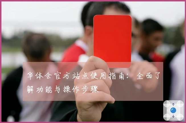 华体会官方站点使用指南:全面了解功能与操作步骤