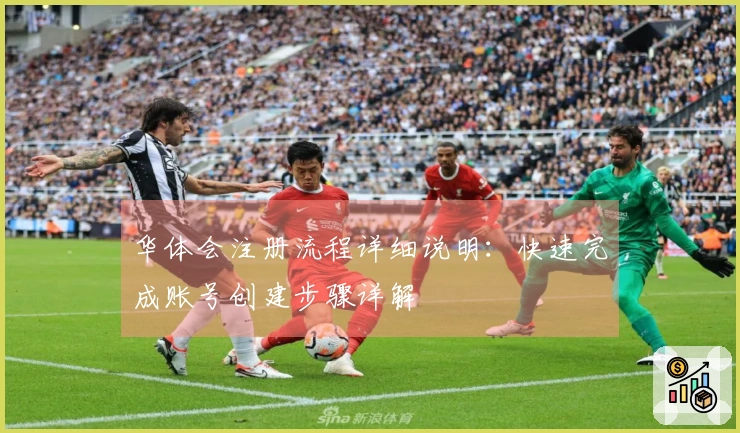 华体会注册流程详细说明：快速完成账号创建步骤详解