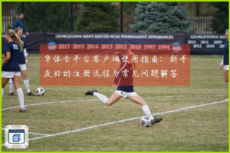 华体会平台客户端使用指南:新手友好的注册流程与常见问题解答