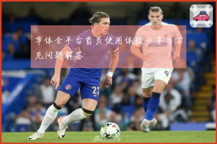 华体会平台首页使用体验分享与常见问题解答
