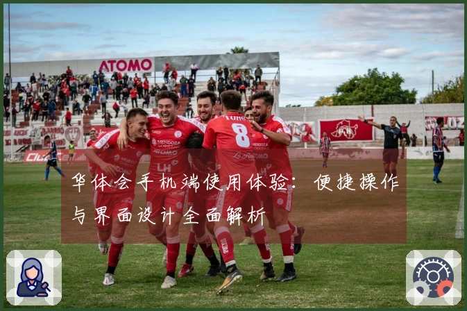 华体会手机端使用体验：便捷操作与界面设计全面解析