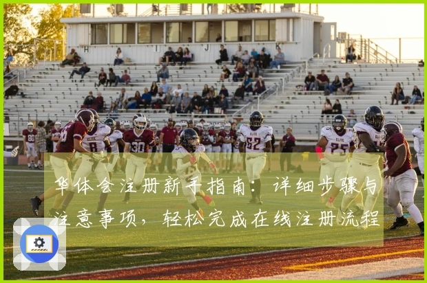 华体会注册新手指南：详细步骤与注意事项，轻松完成在线注册流程