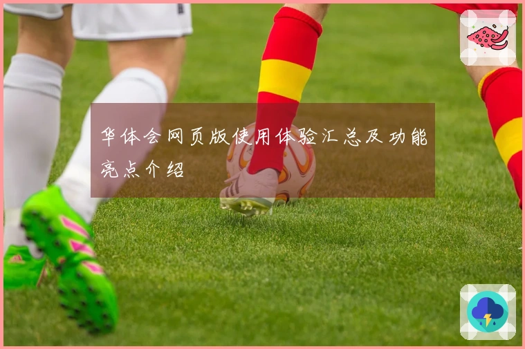 华体会网页版使用体验汇总及功能亮点介绍