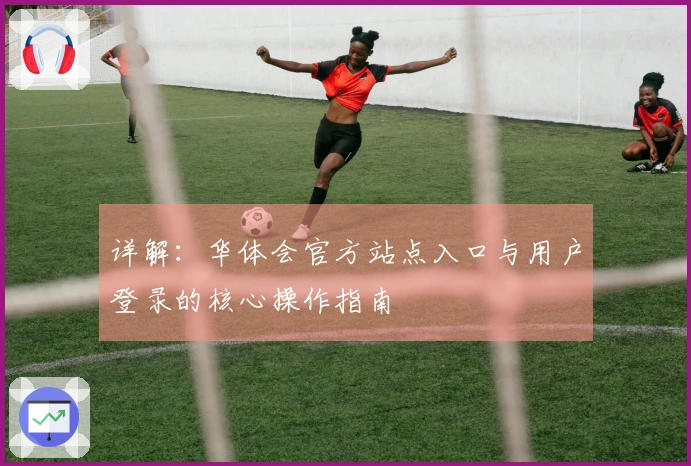 详解：华体会官方站点入口与用户登录的核心操作指南