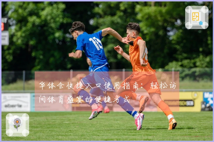 华体会快捷入口使用指南：轻松访问体育盛宴的便捷方式