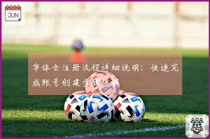 华体会注册流程详细说明：快速完成账号创建步骤详解