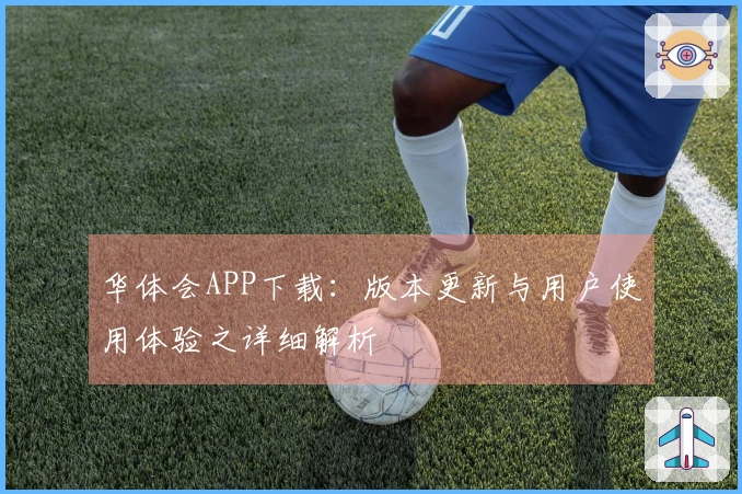 华体会APP下载：版本更新与用户使用体验之详细解析