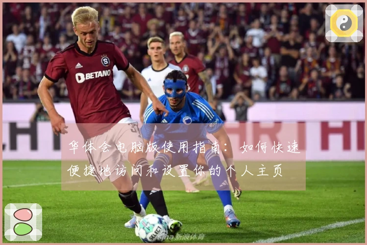 华体会电脑版使用指南：如何快速便捷地访问和设置你的个人主页