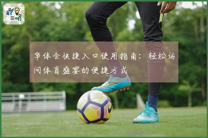 华体会快捷入口使用指南：轻松访问体育盛宴的便捷方式