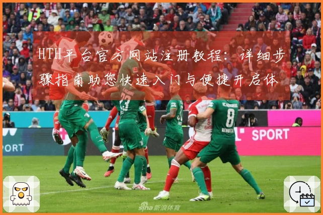 HTH平台官方网站注册教程：详细步骤指南助您快速入门与便捷开启体验之旅